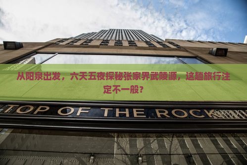 从阳泉出发，六天五夜探秘张家界武陵源，这趟旅行注定不一般？