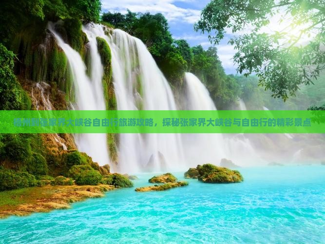梧州到张家界大峡谷自由行旅游攻略，探秘张家界大峡谷与自由行的精彩景点