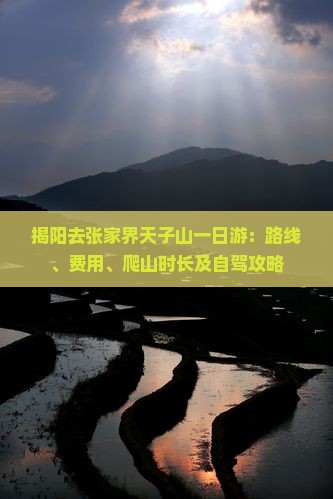 揭阳去张家界天子山一日游：路线、费用、爬山时长及自驾攻略
