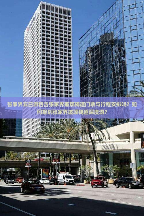 张家界五日游包含张家界玻璃栈道门票与行程安排吗？如何规划张家界玻璃栈道深度游？