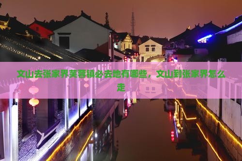 文山去张家界芙蓉镇必去地有哪些，文山到张家界怎么走