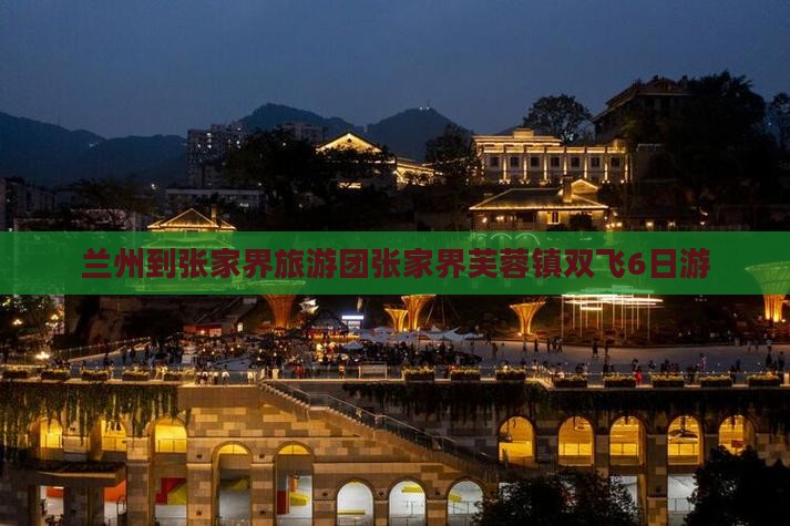 兰州到张家界旅游团张家界芙蓉镇双飞6日游