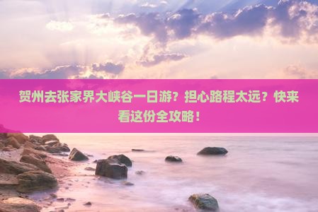 贺州去张家界大峡谷一日游？担心路程太远？快来看这份全攻略！