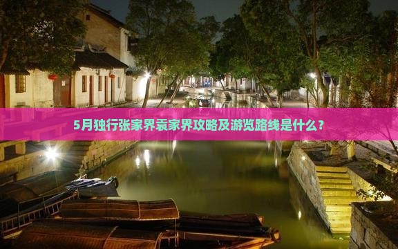 5月独行张家界袁家界攻略及游览路线是什么？