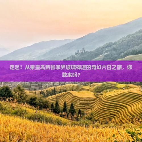 走起！从秦皇岛到张家界玻璃栈道的奇幻六日之旅，你敢来吗？