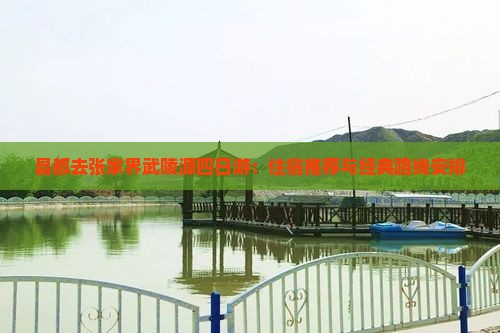 昌都去张家界武陵源四日游：住宿推荐与经典路线安排