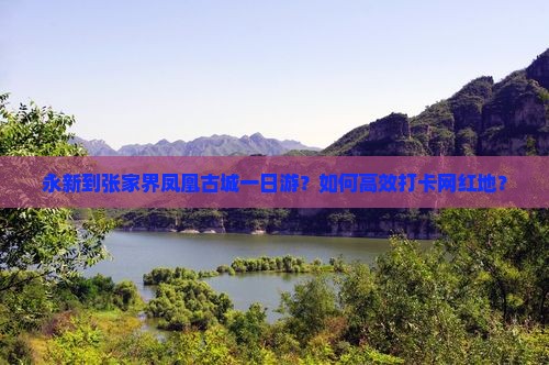 永新到张家界凤凰古城一日游？如何高效打卡网红地？