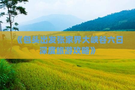 《包头出发张家界大峡谷六日深度旅游攻略》