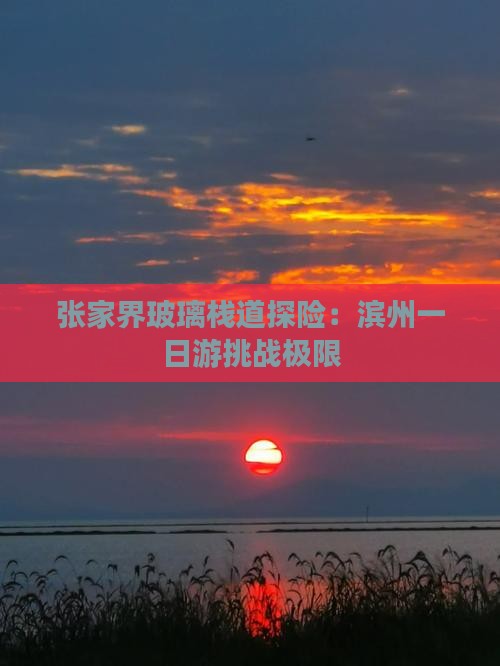 张家界玻璃栈道探险：滨州一日游挑战极限