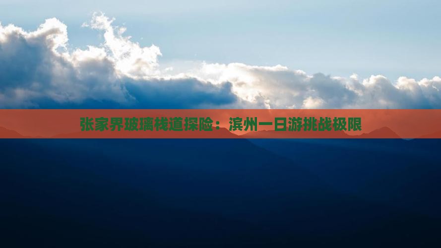 张家界玻璃栈道探险：滨州一日游挑战极限