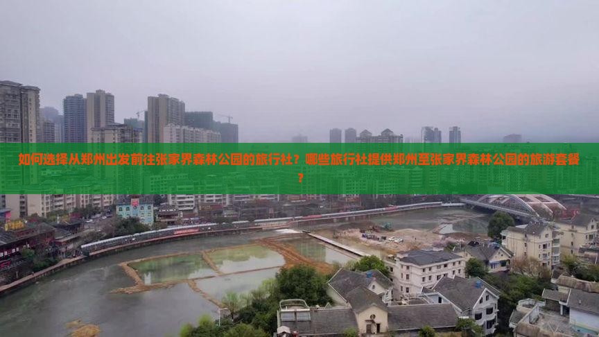 如何选择从郑州出发前往张家界森林公园的旅行社？哪些旅行社提供郑州至张家界森林公园的旅游套餐？