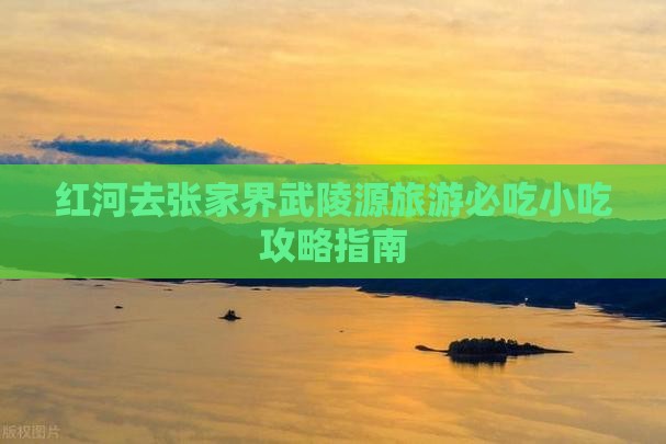 红河去张家界武陵源旅游必吃小吃攻略指南