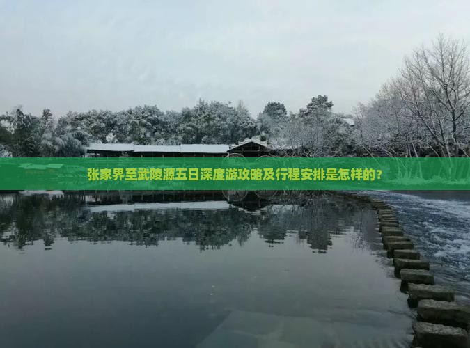张家界至武陵源五日深度游攻略及行程安排是怎样的？