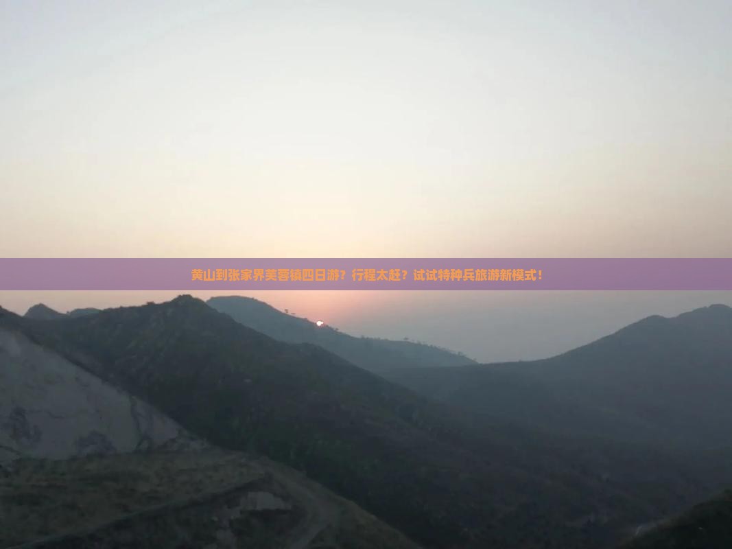 黄山到张家界芙蓉镇四日游？行程太赶？试试特种兵旅游新模式！