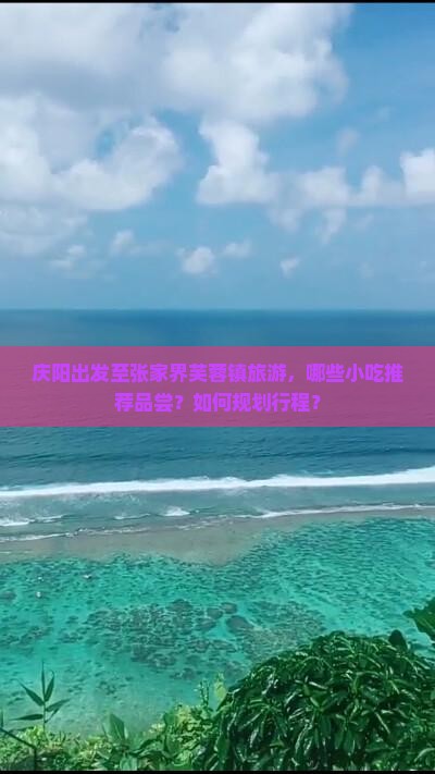 庆阳出发至张家界芙蓉镇旅游，哪些小吃推荐品尝？如何规划行程？