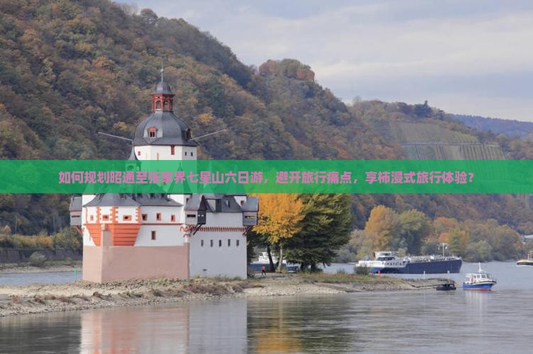 如何规划昭通至张家界七星山六日游，避开旅行痛点，享柿浸式旅行体验？