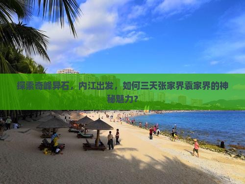 探索奇峰异石，内江出发，如何三天张家界袁家界的神秘魅力？