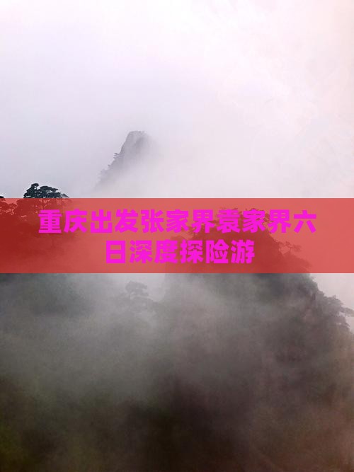 重庆出发张家界袁家界六日深度探险游