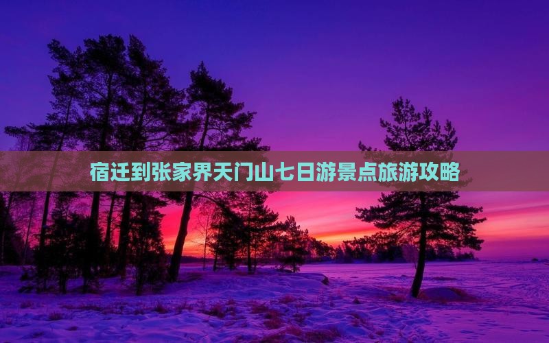 宿迁到张家界天门山七日游景点旅游攻略