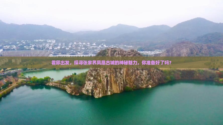 霍邱出发，探寻张家界凤凰古城的神秘魅力，你准备好了吗？