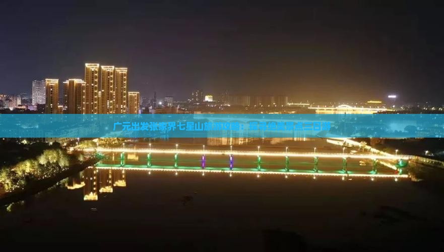 广元出发张家界七星山旅游攻略：探寻绝美景点三日游