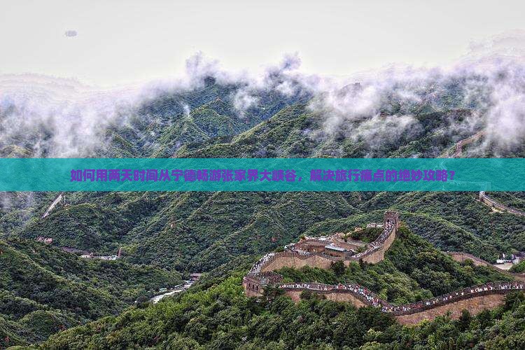 如何用两天时间从宁德畅游张家界大峡谷，解决旅行痛点的绝妙攻略？