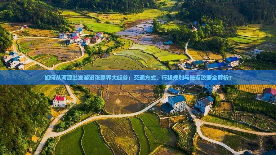 如何从河源出发游览张家界大峡谷：交通方式、行程规划与景点攻略全解析？