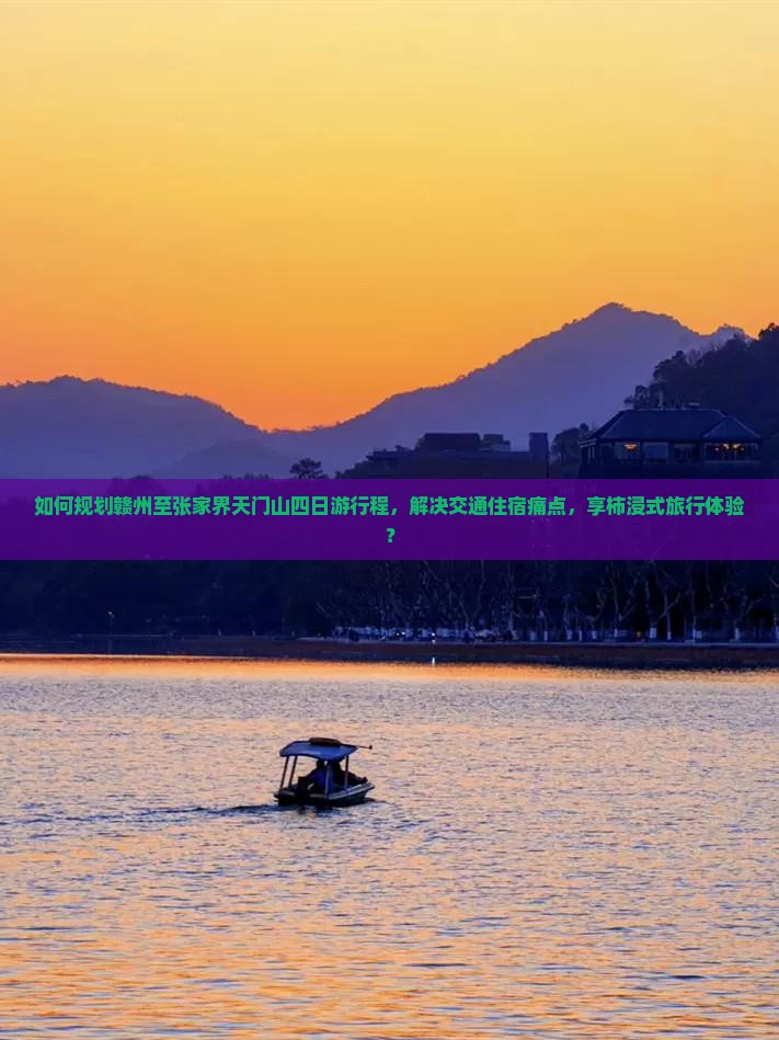 如何规划赣州至张家界天门山四日游行程，解决交通住宿痛点，享柿浸式旅行体验？