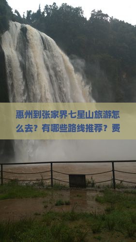 惠州到张家界七星山旅游怎么去？有哪些路线推荐？费用大概是多少？