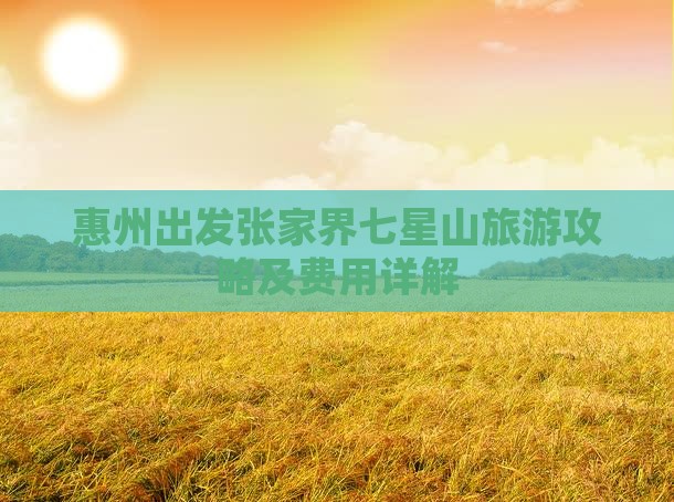 惠州出发张家界七星山旅游攻略及费用详解
