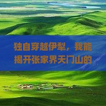 独自穿越伊犁，我能揭开张家界天门山的神秘面纱吗？