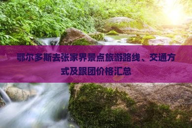 鄂尔多斯去张家界景点旅游路线、交通方式及跟团价格汇总