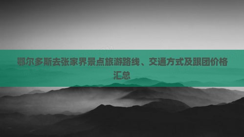鄂尔多斯去张家界景点旅游路线、交通方式及跟团价格汇总