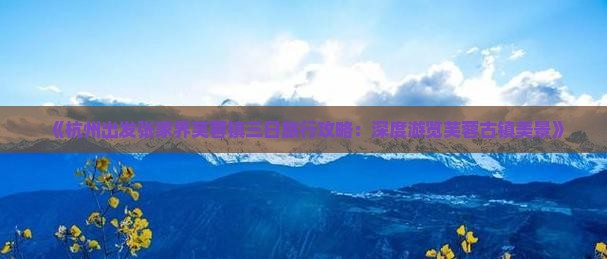 《杭州出发张家界芙蓉镇三日旅行攻略：深度游览芙蓉古镇美景》