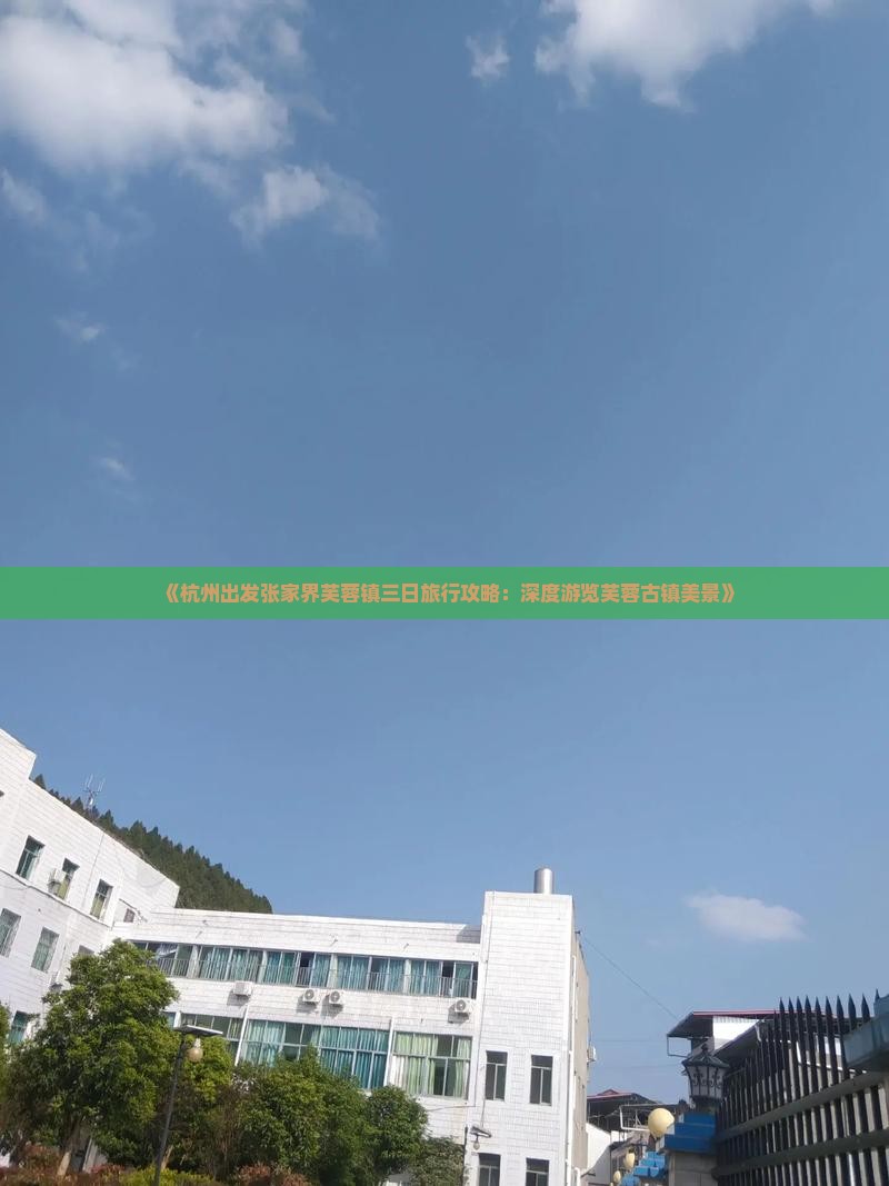 《杭州出发张家界芙蓉镇三日旅行攻略：深度游览芙蓉古镇美景》