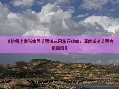 《杭州出发张家界芙蓉镇三日旅行攻略：深度游览芙蓉古镇美景》