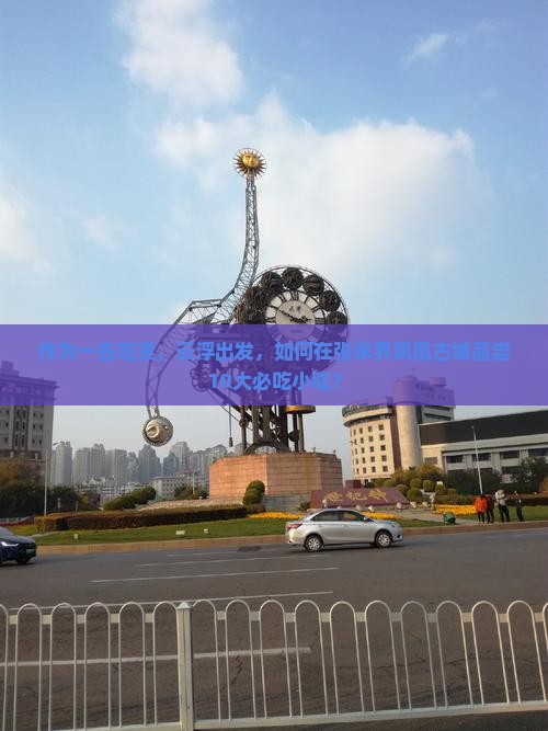 作为一名吃货，云浮出发，如何在张家界凤凰古城品尝10大必吃小吃？