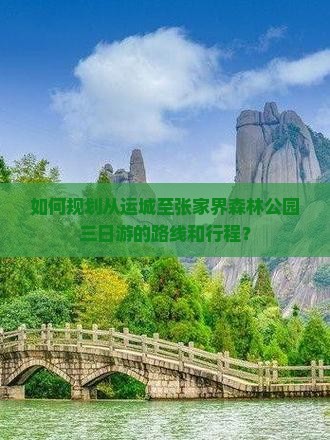 如何规划从运城至张家界森林公园三日游的路线和行程？