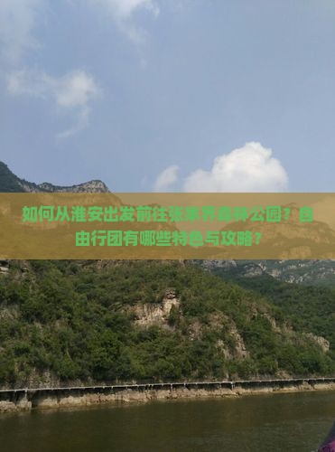 如何从淮安出发前往张家界森林公园？自由行团有哪些特色与攻略？