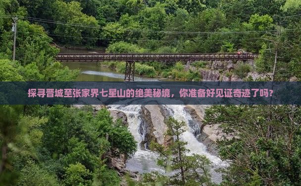 探寻晋城至张家界七星山的绝美秘境，你准备好见证奇迹了吗？