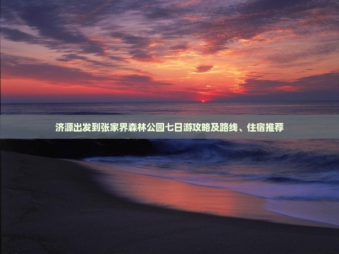 济源出发到张家界森林公园七日游攻略及路线、住宿推荐