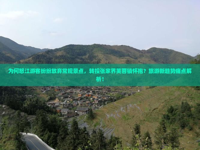 为何怒江游客纷纷放弃常规景点，转投张家界芙蓉镇怀抱？旅游新趋势痛点解析！