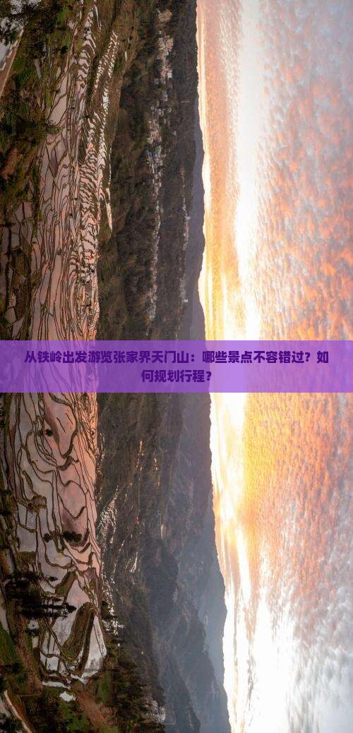 从铁岭出发游览张家界天门山：哪些景点不容错过？如何规划行程？
