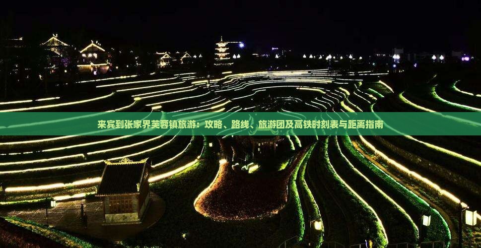 来宾到张家界芙蓉镇旅游：攻略、路线、旅游团及高铁时刻表与距离指南