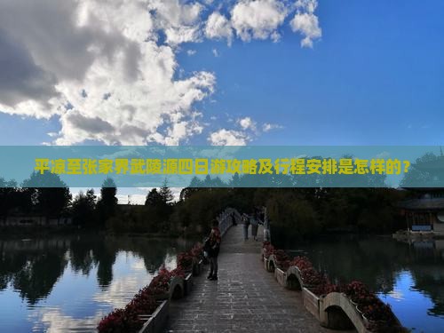 平凉至张家界武陵源四日游攻略及行程安排是怎样的？