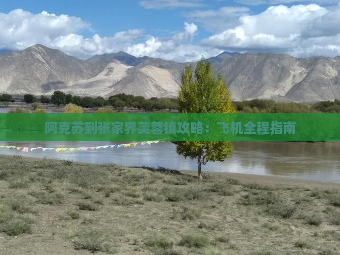 阿克苏到张家界芙蓉镇攻略：飞机全程指南
