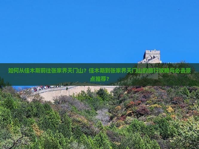 如何从佳木斯前往张家界天门山？佳木斯到张家界天门山的旅行攻略与必去景点推荐？