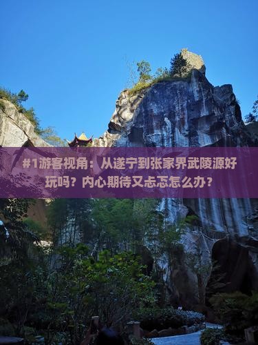 #1游客视角：从遂宁到张家界武陵源好玩吗？内心期待又忐忑怎么办？