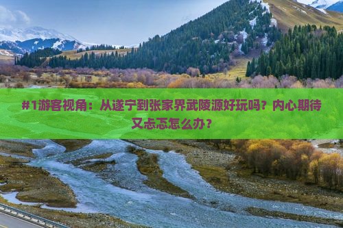 #1游客视角：从遂宁到张家界武陵源好玩吗？内心期待又忐忑怎么办？