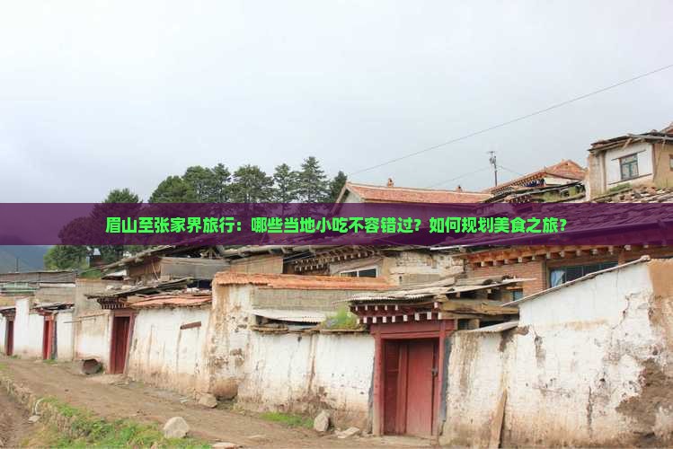 眉山至张家界旅行：哪些当地小吃不容错过？如何规划美食之旅？